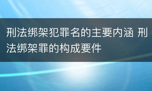 刑法绑架犯罪名的主要内涵 刑法绑架罪的构成要件