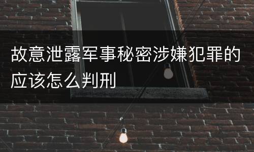 故意泄露军事秘密涉嫌犯罪的应该怎么判刑