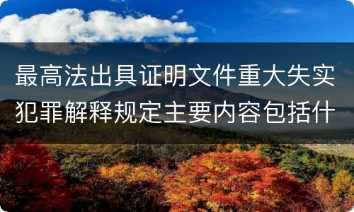 最高法出具证明文件重大失实犯罪解释规定主要内容包括什么