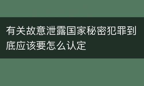 有关故意泄露国家秘密犯罪到底应该要怎么认定