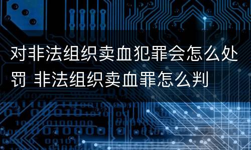 对非法组织卖血犯罪会怎么处罚 非法组织卖血罪怎么判