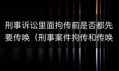 刑事诉讼里面拘传前是否都先要传唤（刑事案件拘传和传唤）