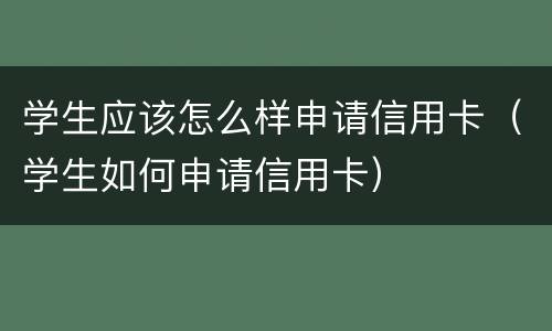 学生应该怎么样申请信用卡（学生如何申请信用卡）