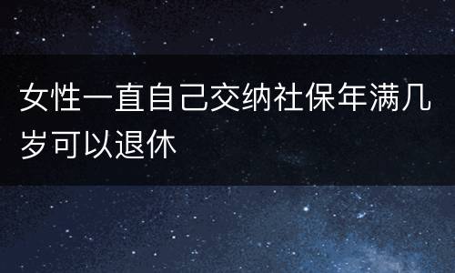 女性一直自己交纳社保年满几岁可以退休