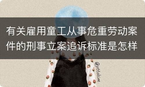 有关雇用童工从事危重劳动案件的刑事立案追诉标准是怎样的