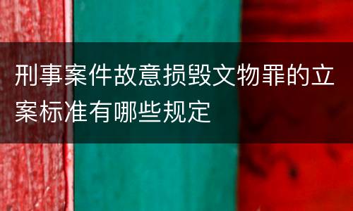 刑事案件故意损毁文物罪的立案标准有哪些规定