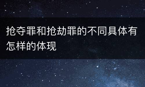 抢夺罪和抢劫罪的不同具体有怎样的体现