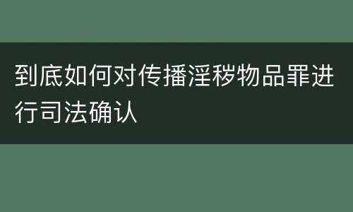 到底如何对传播淫秽物品罪进行司法确认