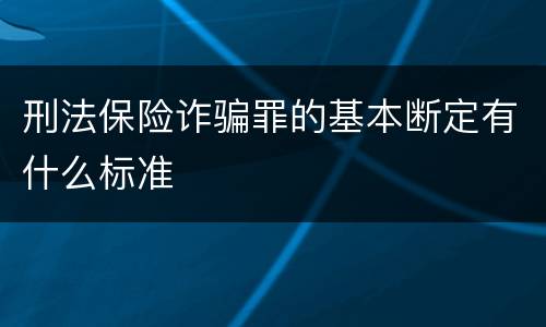 刑法保险诈骗罪的基本断定有什么标准