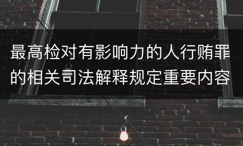 最高检对有影响力的人行贿罪的相关司法解释规定重要内容包括什么