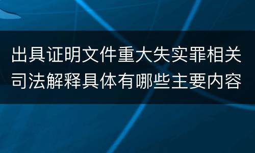 出具证明文件重大失实罪相关司法解释具体有哪些主要内容