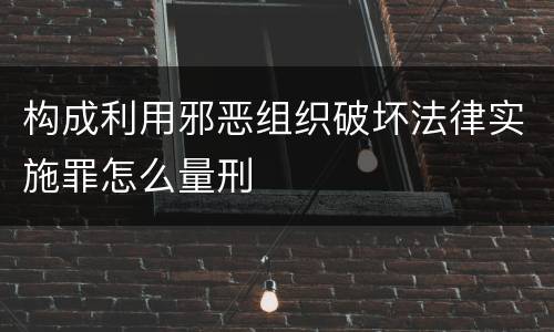 构成利用邪恶组织破坏法律实施罪怎么量刑