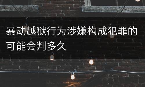 暴动越狱行为涉嫌构成犯罪的可能会判多久