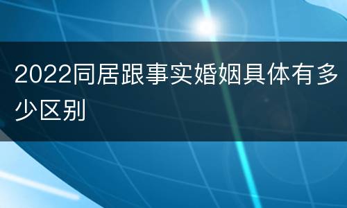 2022同居跟事实婚姻具体有多少区别