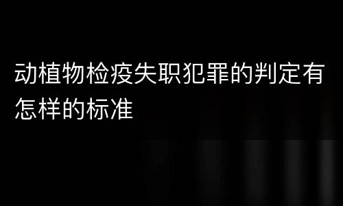 动植物检疫失职犯罪的判定有怎样的标准