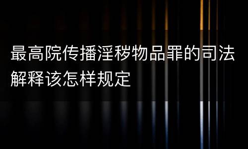 最高院传播淫秽物品罪的司法解释该怎样规定