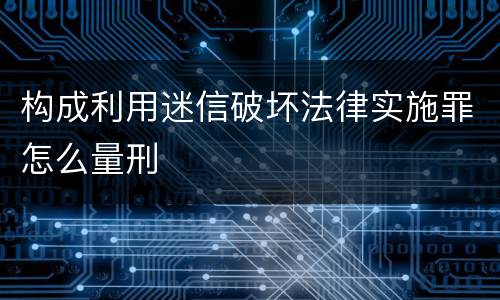 构成利用迷信破坏法律实施罪怎么量刑