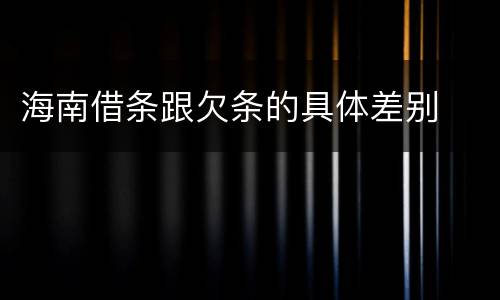 海南借条跟欠条的具体差别