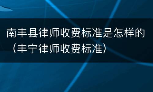 南丰县律师收费标准是怎样的（丰宁律师收费标准）