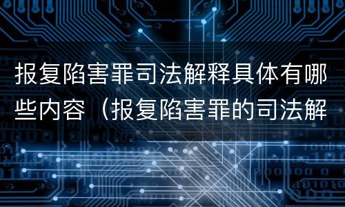 报复陷害罪司法解释具体有哪些内容（报复陷害罪的司法解释）