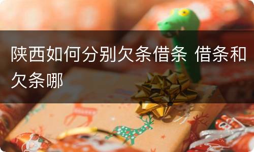陕西如何分别欠条借条 借条和欠条哪