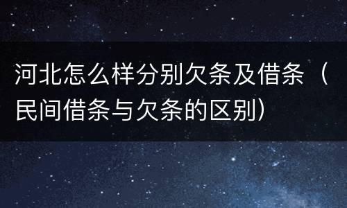 河北怎么样分别欠条及借条（民间借条与欠条的区别）