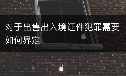 对于出售出入境证件犯罪需要如何界定