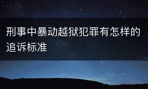 刑事中暴动越狱犯罪有怎样的追诉标准