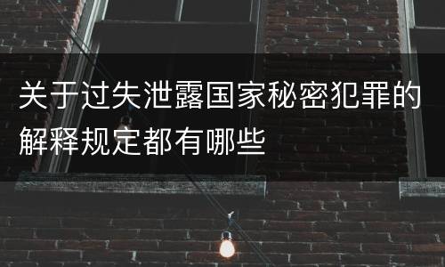 关于过失泄露国家秘密犯罪的解释规定都有哪些