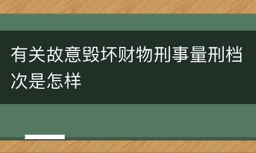 有关故意毁坏财物刑事量刑档次是怎样