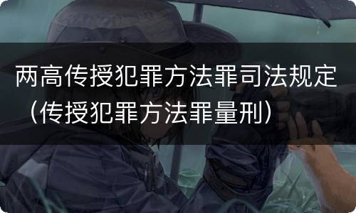 两高传授犯罪方法罪司法规定（传授犯罪方法罪量刑）