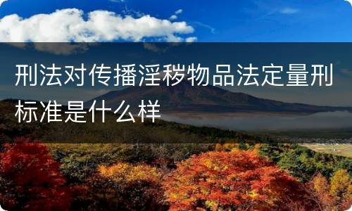 刑法对传播淫秽物品法定量刑标准是什么样
