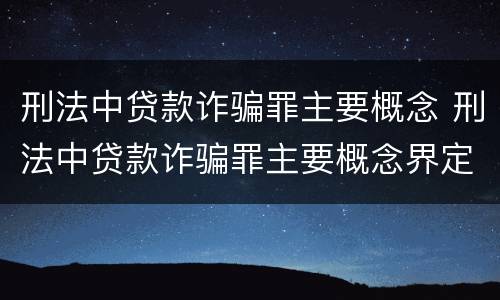 刑法中贷款诈骗罪主要概念 刑法中贷款诈骗罪主要概念界定