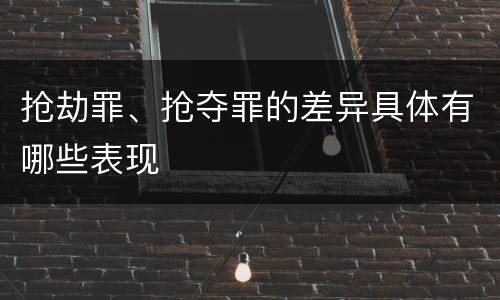 抢劫罪、抢夺罪的差异具体有哪些表现