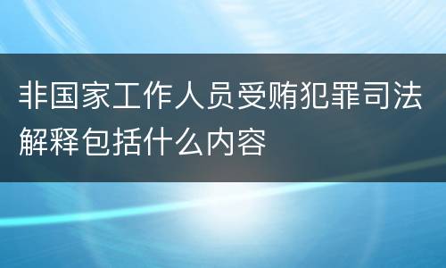 非国家工作人员受贿犯罪司法解释包括什么内容