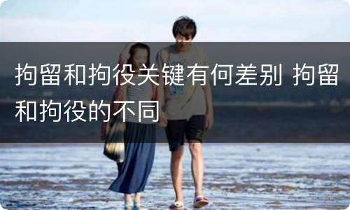 拘留和拘役关键有何差别 拘留和拘役的不同