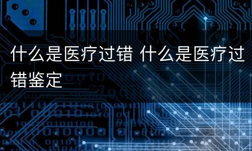 什么是医疗过错 什么是医疗过错鉴定