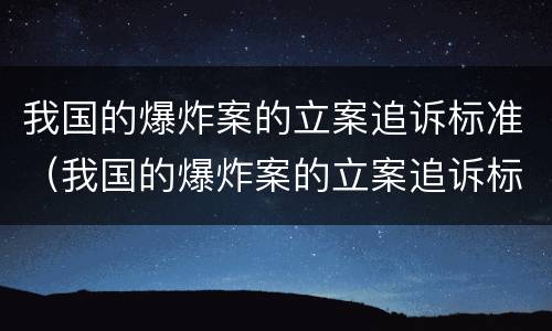 我国的爆炸案的立案追诉标准（我国的爆炸案的立案追诉标准是多少）