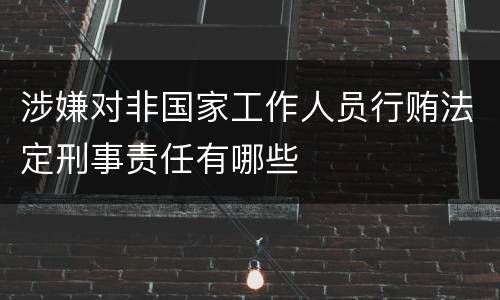 涉嫌对非国家工作人员行贿法定刑事责任有哪些