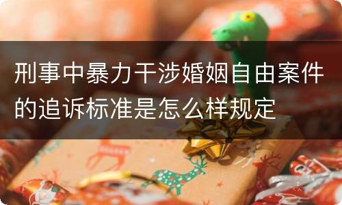 刑事中暴力干涉婚姻自由案件的追诉标准是怎么样规定