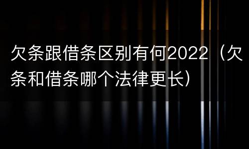 欠条跟借条区别有何2022（欠条和借条哪个法律更长）