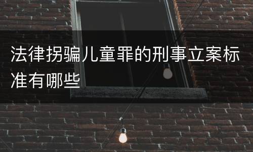 法律拐骗儿童罪的刑事立案标准有哪些