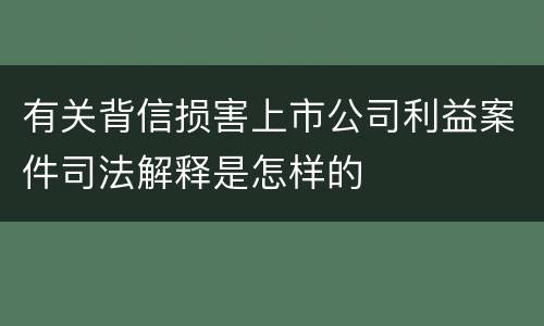 有关背信损害上市公司利益案件司法解释是怎样的