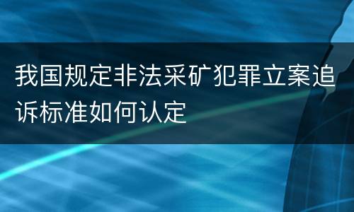 我国规定非法采矿犯罪立案追诉标准如何认定