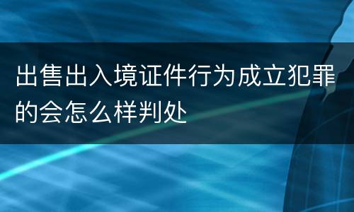 出售出入境证件行为成立犯罪的会怎么样判处