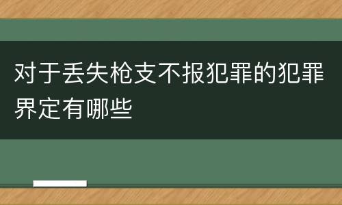 对于丢失枪支不报犯罪的犯罪界定有哪些