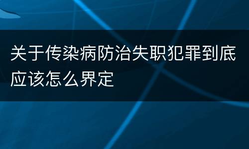 关于传染病防治失职犯罪到底应该怎么界定