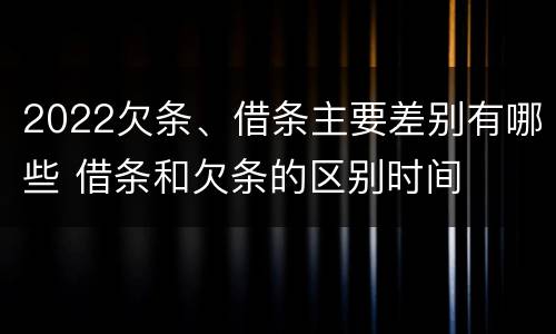 2022欠条、借条主要差别有哪些 借条和欠条的区别时间