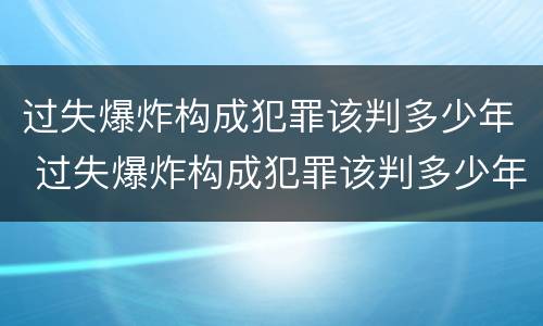 过失爆炸构成犯罪该判多少年 过失爆炸构成犯罪该判多少年缓刑