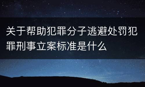 关于帮助犯罪分子逃避处罚犯罪刑事立案标准是什么